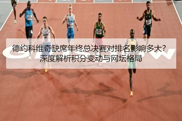 德约科维奇缺席年终总决赛对排名影响多大？深度解析积分变动与网坛格局