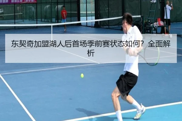 东契奇加盟湖人后首场季前赛状态如何？全面解析