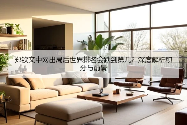 郑钦文中网出局后世界排名会跌到第几？深度解析积分与前景