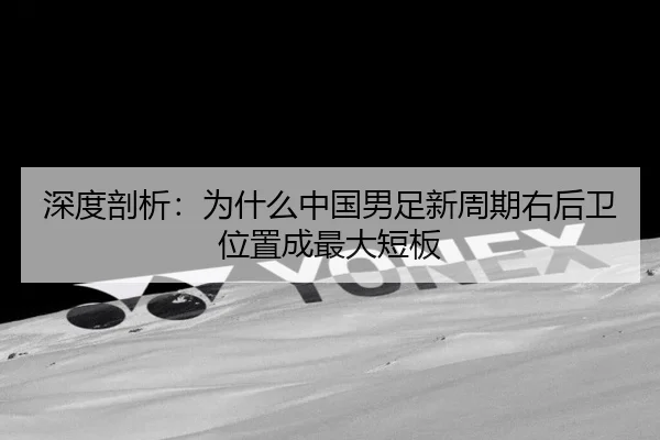 深度剖析：为什么中国男足新周期右后卫位置成最大短板