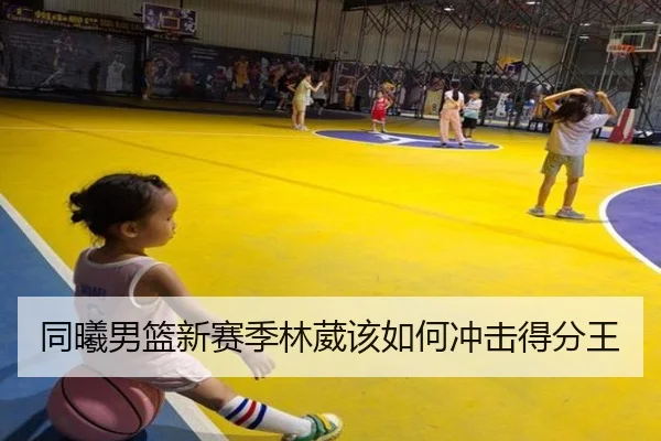 同曦男篮新赛季林葳该如何冲击得分王